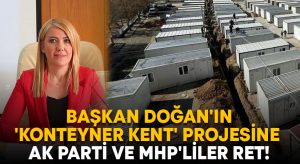 Başkan Doğan’ın ‘Konteyner Kent’ projesine AK Parti ve MHP’liler ret!