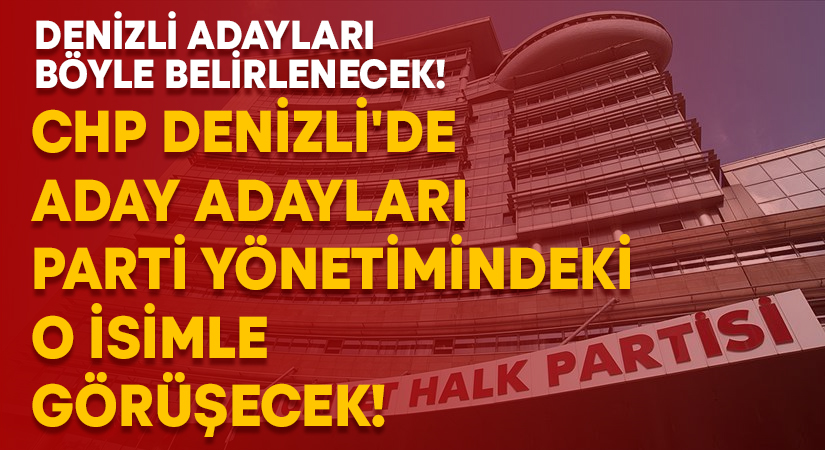 CHP Denizli’de aday adayları parti yönetimindeki o isimle görüşecek!