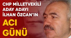 CHP Denizli’den milletvekili aday adayı İlhan Özcan’ın acı günü