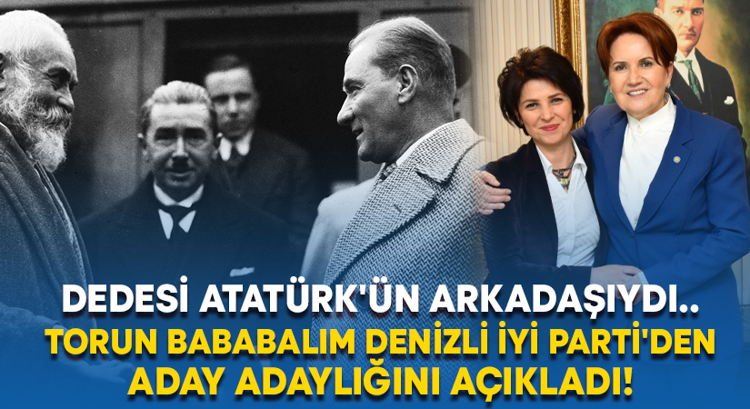 Dedesi Atatürk’ün arkadaşıydı.. Denizli İYİ Parti’den aday adaylığını açıkladı!