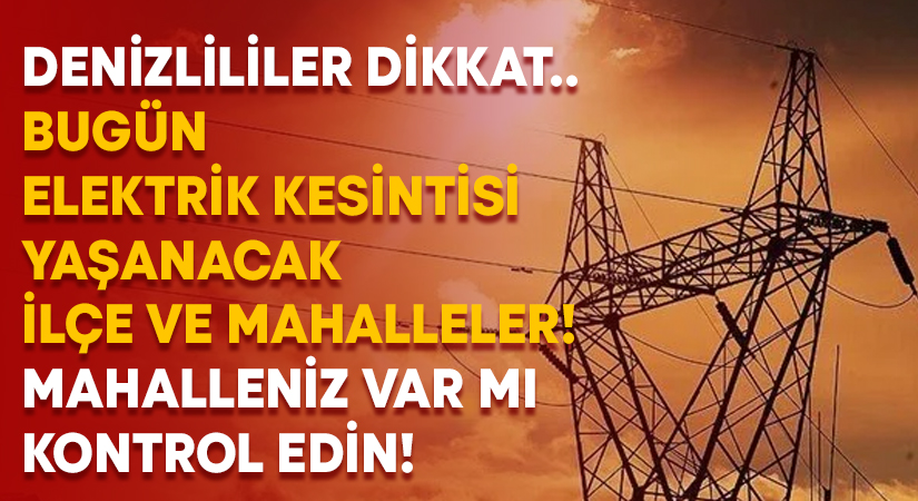 Denizli’de bugün elektrik kesintisi yaşanacak ilçe ve mahalleler listesi yayımlandı!