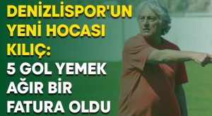 Denizlispor’un yeni hocası Kılıç: 5 gol yemek ağır bir fatura oldu