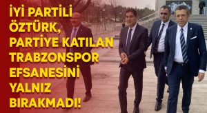 İYİ Partili Öztürk, Trabzonspor efsanesini yalnız bırakmadı!