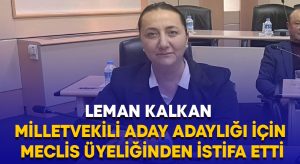 Leman Kalkan milletvekili aday adaylığı için meclis üyeliğinden istifa etti