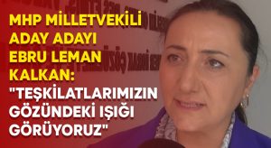 MHP Milletvekili Aday Adayı Ebru Leman Kalkan: “Teşkilatlarımızın gözündeki ışığı görüyoruz”
