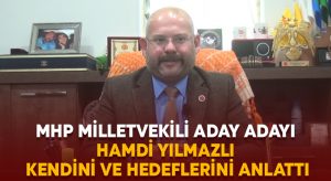 MHP Milletvekili Aday Adayı Hamdi Yılmazlı kendini ve hedeflerini anlattı