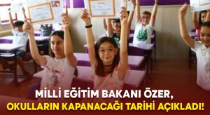 Milli Eğitim Bakanı Özer, okulların kapanacağı tarihi açıkladı!