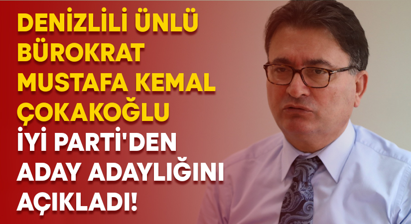 Ünlü bürokrat Mustafa Kemal Çokakoğlu İYİ Parti Denizli’den aday adaylığını açıkladı!