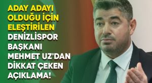 Aday adayı olduğu için eleştirilen Denizlispor Başkanı Mehmet Uz’dan dikkat çeken açıklama!