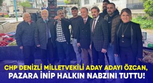 CHP Denizli Milletvekili aday adayı Özcan, pazara inip halkın nabzını tuttu!