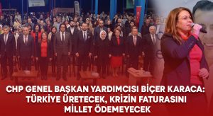 CHP Genel Başkan Yardımcısı Biçer Karaca:  Türkiye Üretecek, Krizin Faturasını Millet Ödemeyecek