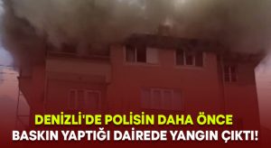 Denizli’de polisin daha önce baskın yaptığı dairede yangın çıktı!