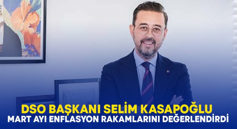 DSO Başkanı Kasapoğlu Mart ayı enflasyon rakamlarını değerlendirdi