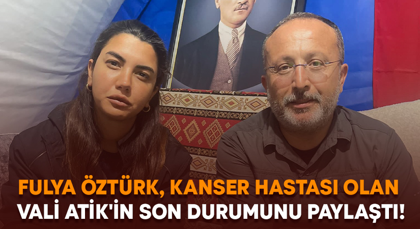 Fulya Öztürk, Kanser hastası olan Denizli Valisi Atik’in son durumunu paylaştı!