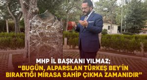 MHP İl Başkanı Yılmaz; “Bugün, Alparslan Türkeş Bey’in bıraktığı mirasa sahip çıkma zamanıdır”