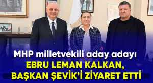 MHP milletvekili aday adayı Ebru Leman Kalkan, Başkan Şevik’i ziyaret etti