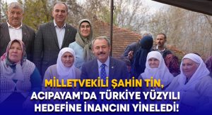 Milletvekili Şahin Tin, Acıpayam’da Türkiye Yüzyılı hedefine inancını yineledi!