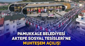 Pamukkale Belediyesi Aktepe Sosyal Tesisleri’ne muhteşem açılış!