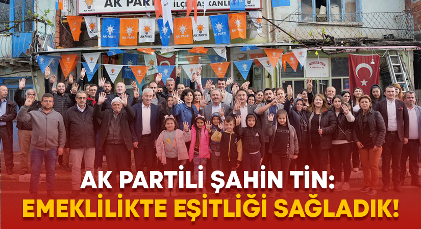 AK Partili Şahin Tin: Emeklilikte eşitliği sağladık!