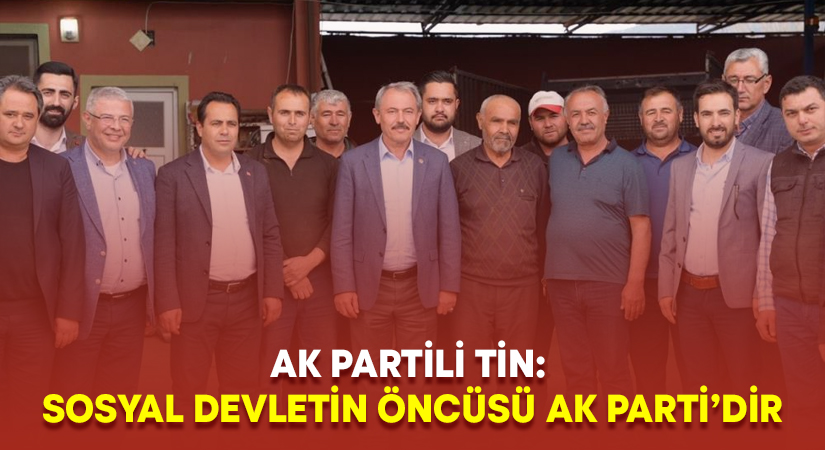 AK Partili Tin: Sosyal devletin öncüsü AK Parti’dir