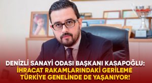 Denizli Sanayi Odası Başkanı Kasapoğlu: İhracat rakamlarındaki gerileme Türkiye genelinde de yaşanıyor!