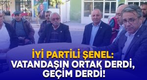İYİ Partili Şenel: Vatandaşın ortak derdi, geçim derdi!