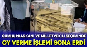 Türkiye Cumhurbaşkanlığı ve Milletvekili seçimlerinde oy verme işlemi sona erdi